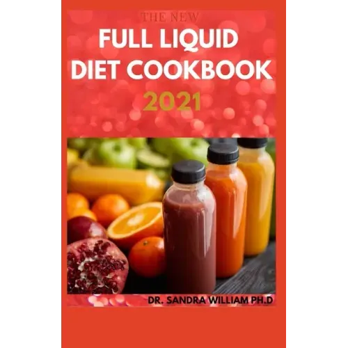 The New Full Liquid Diet Cookbook 2021: 50+ Easy And Delicious Recipes With Meal Plans For Weight Loss And Healthy Living