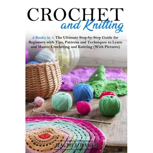 Crochet and Knitting: 2 Books in 1: The Ultimate Step-by-Step Guide for Beginners with Tips, Patterns and Techniques to Learn and Master Cro