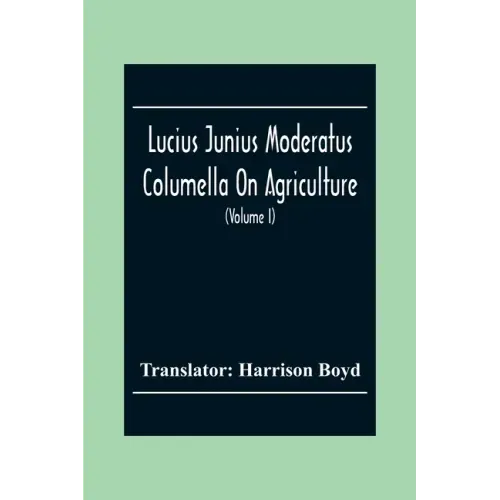Lucius Junius Moderatus Columella On Agriculture (Volume I)