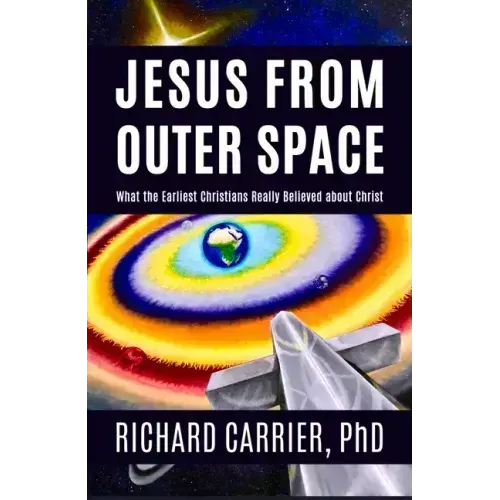Jesus from Outer Space: What the Earliest Christians Really Believed about Christ
