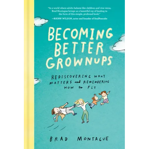 Becoming Better Grownups: Rediscovering What Matters and Remembering How to Fly