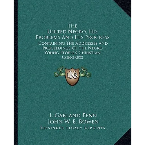 The United Negro, His Problems And His Progress: Containing The Addresses And Proceedings Of The Negro Young People's Christian Congress