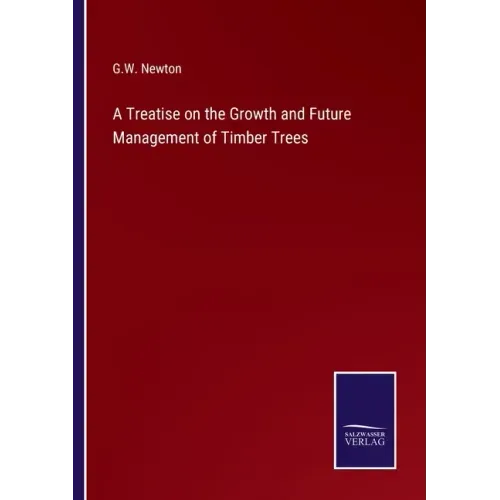 A Treatise on the Growth and Future Management of Timber Trees