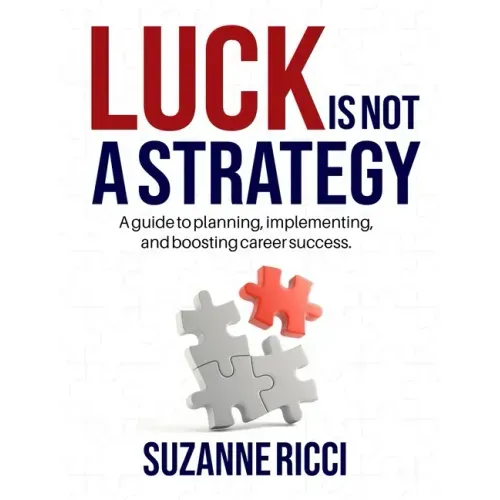 Luck is Not a Strategy: A how-to guide for planning, implementing & ensuring successful career management.