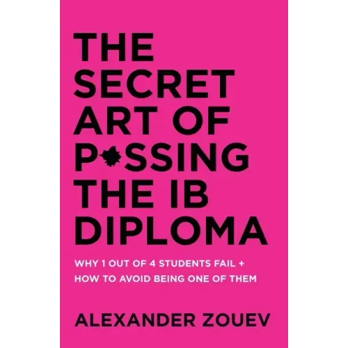 The Secret Art of Passing the Ib Diploma: Why 1 Out of 4 Students Fail + How to Avoid Being One of Them
