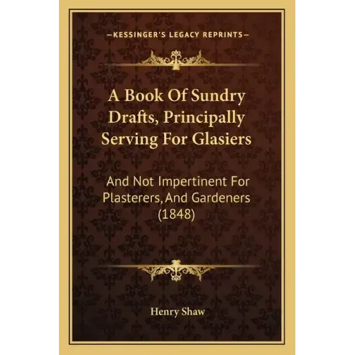 A Book Of Sundry Drafts, Principally Serving For Glasiers: And Not Impertinent For Plasterers, And Gardeners (1848)