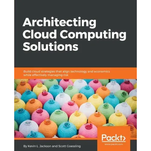 Architecting Cloud Computing Solutions: Build cloud strategies that align technology and economics while effectively managing risk