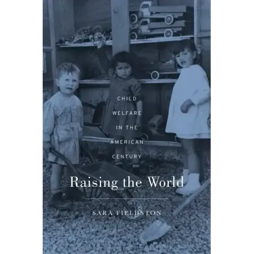 Raising the World: Child Welfare in the American Century