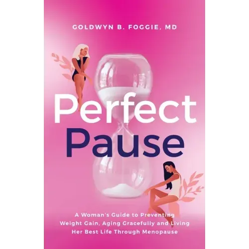 Perfect Pause: A Woman's Guide to Preventing Weight Gain, Aging Gracefully and Living Her Best Life Through Menopause