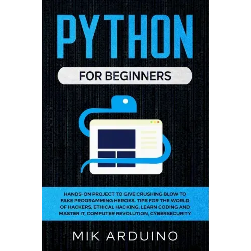 Python for Beginners: Hands-On Project to Give Crushing Blow to Fake Programming Heroes. Tips for the World of Hackers, Ethical Hacking, Lea