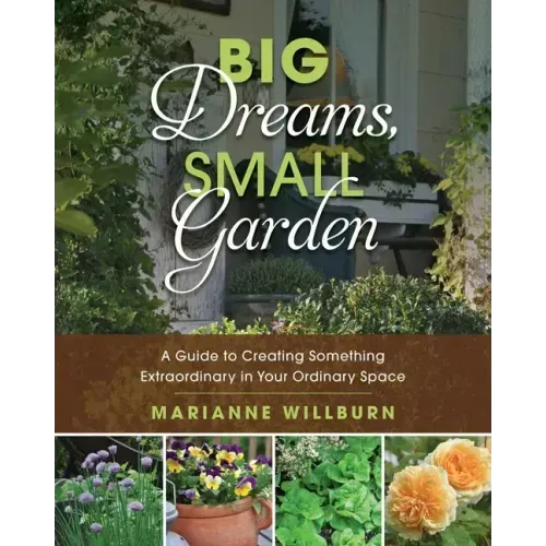 Big Dreams, Small Garden: A Guide to Creating Something Extraordinary in Your Ordinary Space