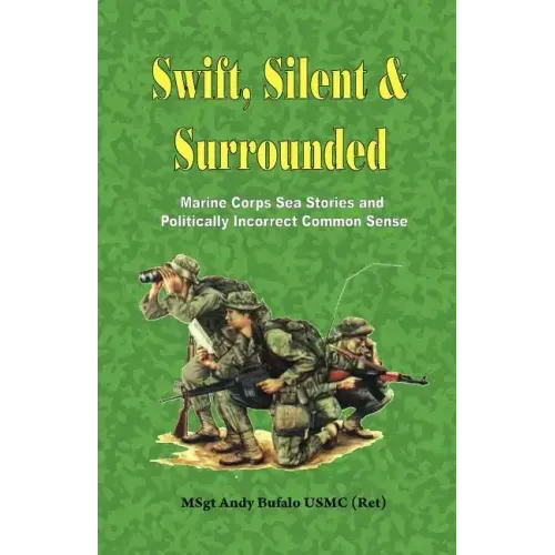 Swift, Silent and Surrounded - Marine Corps Sea Stories and Politically Incorrect Common Sense