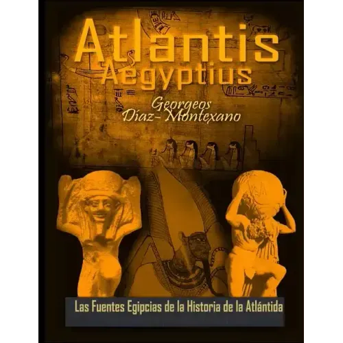 ATLANTIS . AEGYPTIUS . Las Fuentes Egipcias de la Historia de la Atlantida: Evidencias y pruebas indiciarias. Epitome de la Atlantida Historico-Cienti