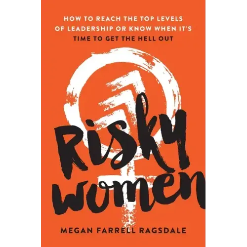 Risky Women: How to Reach the Top Levels of Leadership or Know When It's Time to Get the Hell Out