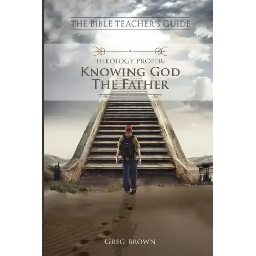 The Bible Teacher's Guide: Theology Proper: Knowing God the Father
