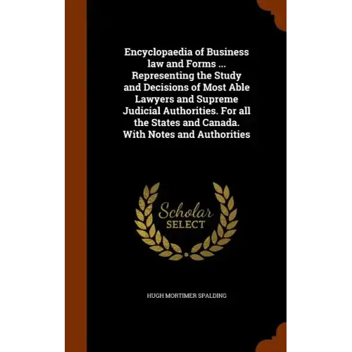 Encyclopaedia of Business law and Forms ... Representing the Study and Decisions of Most Able Lawyers and Supreme Judicial Authorities. For all the St