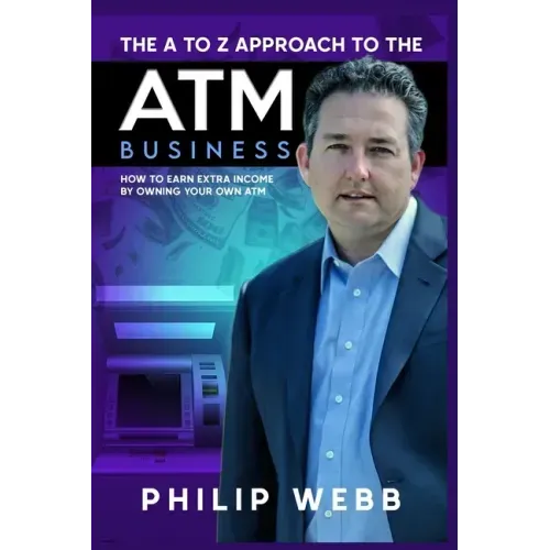 The A to Z Approach to the ATM Business: How to Earn Extra Income by Owning Your Own ATM