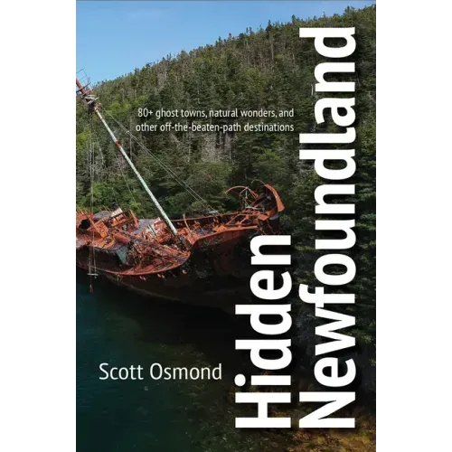 Hidden Newfoundland: 120+ Ghost Towns, Natural Wonders, and Other Off-The-Beaten-Path Destinations