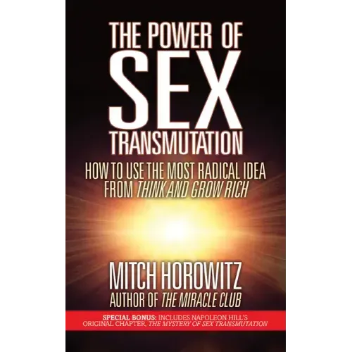 The Power of Sex Transmutation: How to Use the Most Radical Idea from Think and Grow Rich