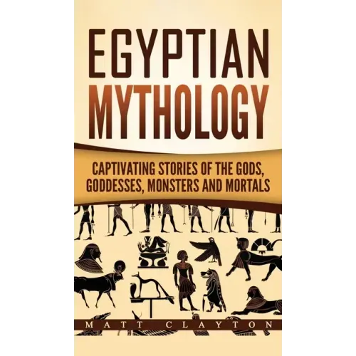 Egyptian Mythology: Captivating Stories of the Gods, Goddesses, Monsters and Mortals