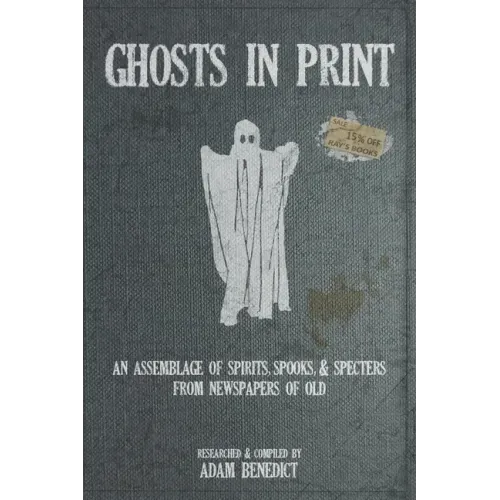 Ghosts In Print: An Assemblage Of Spirits, Spooks, & Specters From Newspapers Of Old