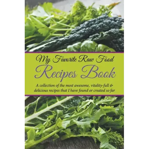 My Favorite Raw Food Recipes Book: A Collection Of The Most Awesome, Vitality-Full & Delicious Recipes That I Have Found Or Created So Far