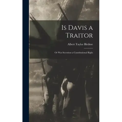 Is Davis a Traitor; or Was Secession a Constitutional Right