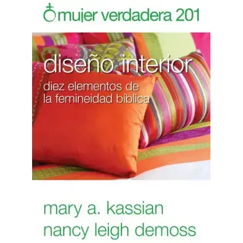 Mujer Verdadera 201: Diseño Interior: Diez Elementos de la Femineidad Bíblica