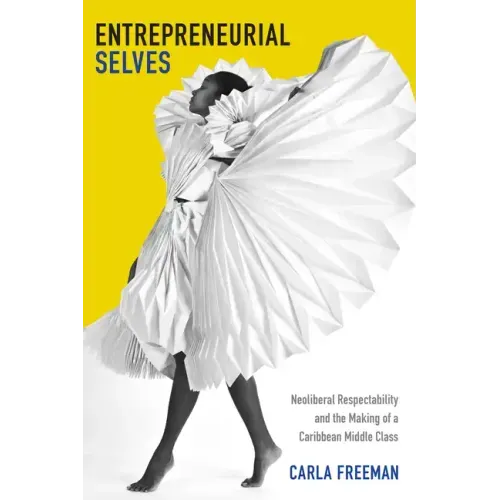 Entrepreneurial Selves: Neoliberal Respectability and the Making of a Caribbean Middle Class