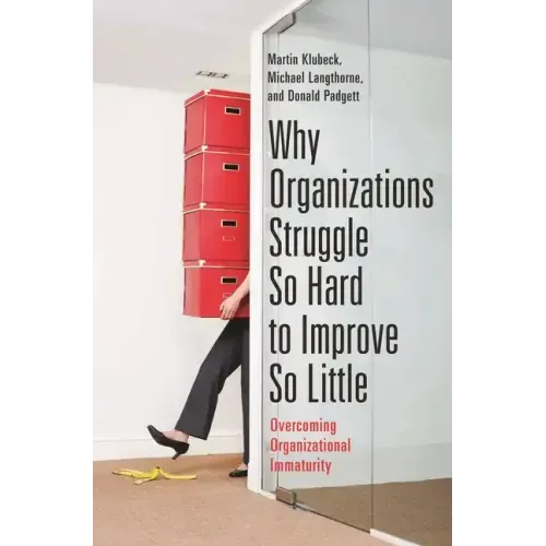Why Organizations Struggle So Hard to Improve So Little: Overcoming Organizational Immaturity