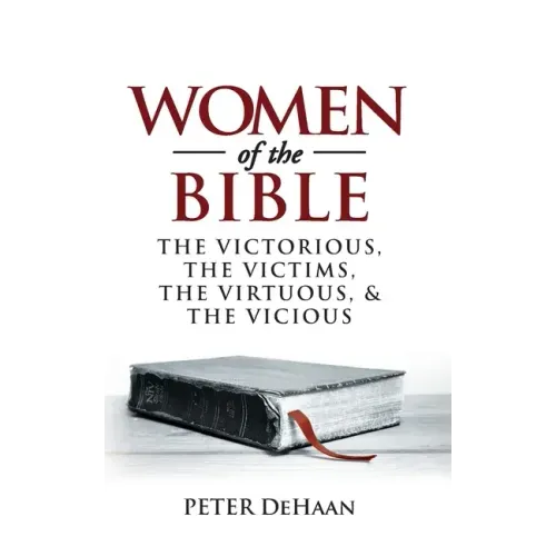 Women of the Bible: The Victorious, the Victims, the Virtuous, and the Vicious