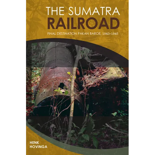 The Sumatra Railroad: Final Destination Pakan Baroe, 1943-1945
