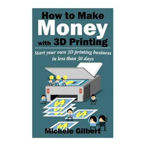 How To Make Money With 3D Printing: Start Your Own 3D Printing Business In Less Than 30 Days