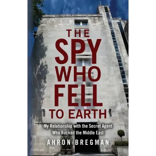 The Spy Who Fell to Earth: My Relationship with the Secret Agent Who Rocked the Middle East