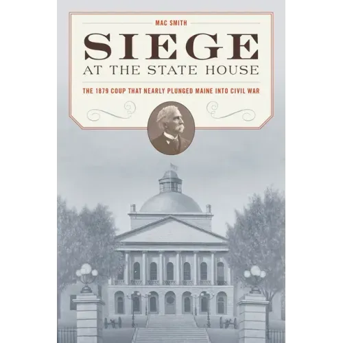 Siege at the State House: The 1879 Coup That Nearly Plunged Maine Into Civil War