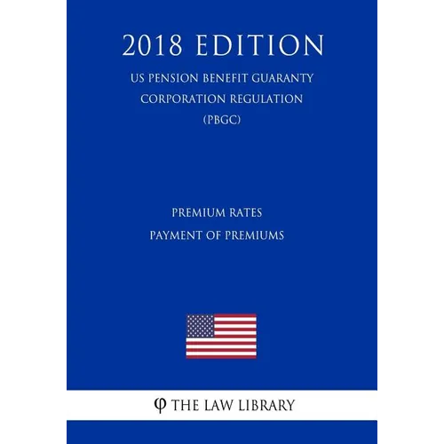 Premium Rates - Payment of Premiums (US Pension Benefit Guaranty Corporation Regulation) (PBGC) (2018 Edition)