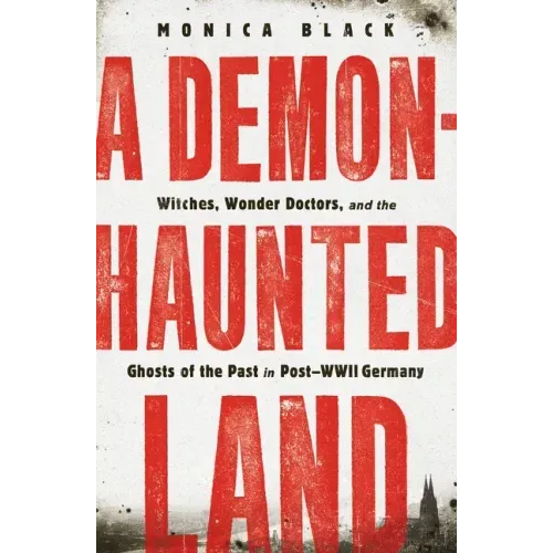 A Demon-Haunted Land: Witches, Wonder Doctors, and the Ghosts of the Past in Post-WWII Germany