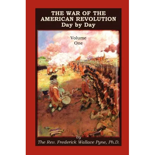 The War of the American Revolution: Day by Day, Volume 1, Chapters I, II, III, IV and V. the Preliminaries and the Years 1775, 1776, 1777, and 1778