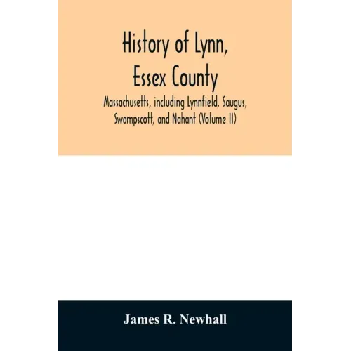 History of Lynn, Essex County, Massachusetts, including Lynnfield, Saugus, Swampscott, and Nahant (Volume II)