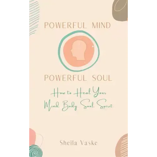 Powerful Mind Powerful Soul: How to Heal Your Mind. Body. Spirit. Soul.