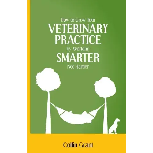 How to Grow Your VETERINARY PRACTICE by Working SMARTER, Not Harder
