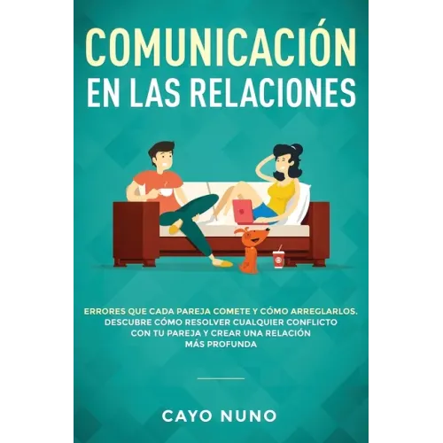 Communicación en las relaciones: Errores que cada pareja comete y cómo arreglarlos: Descubre cómo resolver cualquier conflicto con tu pareja y crear u