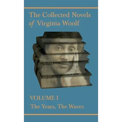 The Collected Novels of Virginia Woolf - Volume I - The Years, The Waves