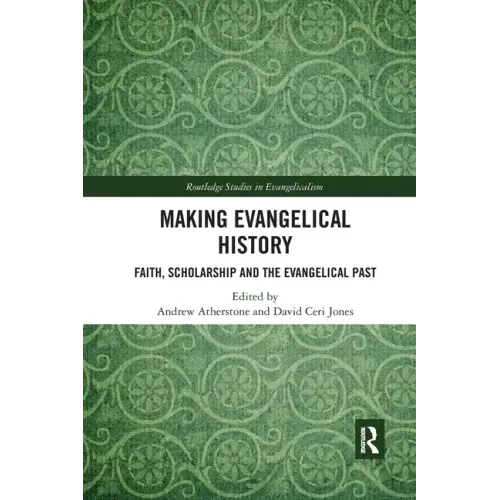 Making Evangelical History: Faith, Scholarship and the Evangelical Past