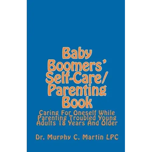 Baby Boomers' Self-Care/Parenting Book: Caring For Oneself While Parenting Troubled Young Adults 18 Years And Older