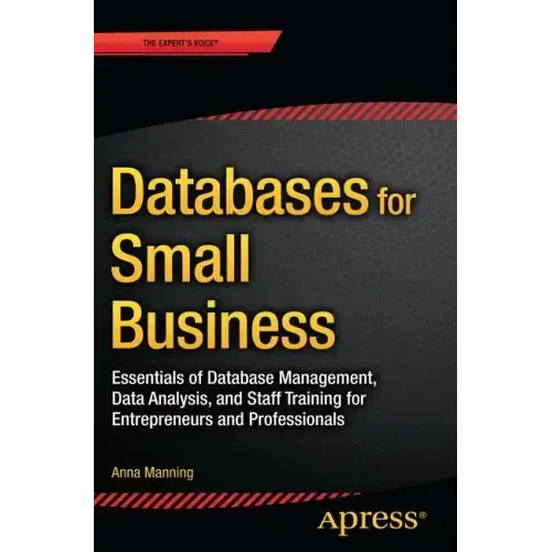 Databases for Small Business: Essentials of Database Management, Data Analysis, and Staff Training for Entrepreneurs and Professionals