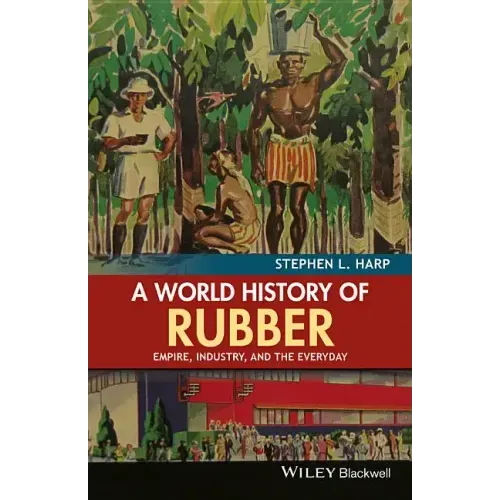 A World History of Rubber: Empire, Industry, and the Everyday