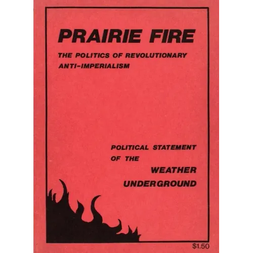 Prairie Fire: The Politics Of Revolutionary Anti-Imperialism - The Political Statement Of The Weather Underground (Reprint From The Original)