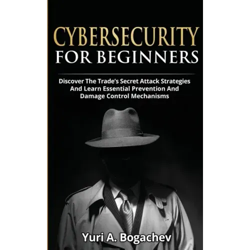 Cybersecurity For Beginners: Discover the Trade's Secret Attack Strategies And Learn Essential Prevention And Damage Control Mechanism