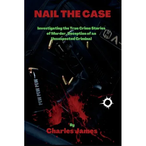 Nail the Case: Investigating the True Crime Stories of Murder, Deception of an Unsuspected Criminal